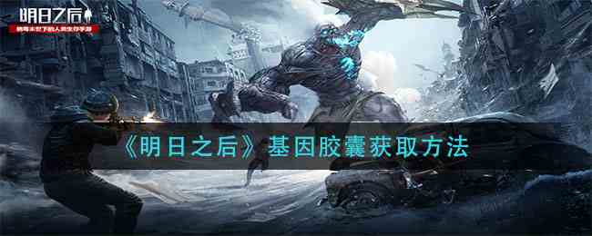 如何獲得基因膠囊，明日之后基因膠囊獲得攻略