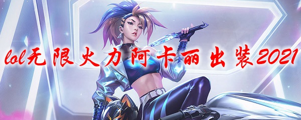 lol無限火力阿卡麗出裝2021(英雄聯盟手游阿卡麗天賦)
